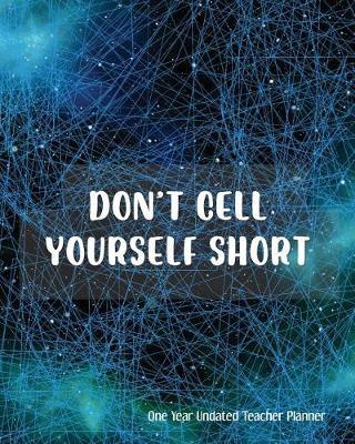 Don't Cell Yourself Short One Year Undated Teacher Planner: with Gradebook, Weekly and Monthly layout