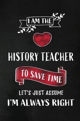 I am the History Teacher: Teacher Appreciation Gift: Blank Lined 6x9 Notebook, Journal, Planner, Diary Perfect Graduation Year End, Gratitude Gift for Special Teachers & Inspirational book to write in ( alternative to Thank You Card )