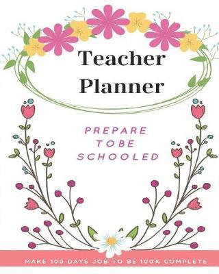 Teacher Planner: Prepare To Be School: Daiky Weekly and Monthly Teacher Planner For Three Months Lesson Plan With Beautiful Floral Cover.