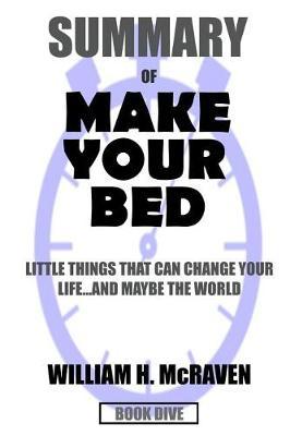 SUMMARY Make Your Bed: Little Things That Can Change Your Life ...And Maybe The World: A Comprehensive Summary
