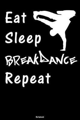Eat Sleep Breakdance Repeat: Breakdance Journal B-Boy Notebook Gift idea for Dancers Hip Hop Choreographers Dancing Teachers Breakdancing composition book for your training Birthday present Dance moves