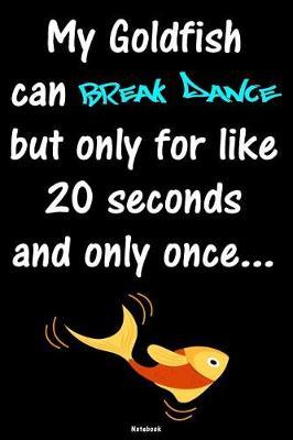My Goldfish can Break Dance but only for like 20 seconds and only once: Breakdance Journal B-Boy Notebook Gift idea for Dancers Hip Hop Choreographers Dancing Teachers Breakdancing composition book for your training Birthday present Dance moves