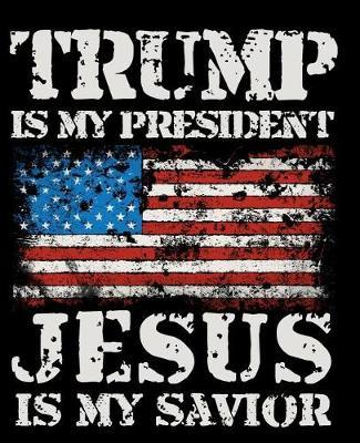 Trump Is My President Jesus Is My Savior: Composition Notebook Lined College Ruled Paper For Taking Notes. 7.5 x 9.25 Inch Soft Cover. For Home, Work Or School.