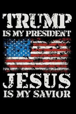 Trump Is My President Jesus Is My Savior: Composition Notebook Lined College Ruled Paper For Taking Notes. 6 x 9 Inch Soft Cover. For Home, Work Or School.