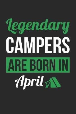 Camping Notebook - Legendary Campers Are Born In April Journal - Birthday Gift for Camper Diary: Medium College-Ruled Journey Diary, 110 page, Lined, 6x9 (15.2 x 22.9 cm)