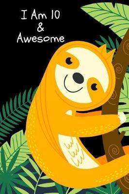 I Am 10 & Awesome: Cute Sloth Novelty Gift Ideas for Boys & Girls Happy Birthday Notebook Animal Themed, Blank Lined Small Diary to Write In for Children