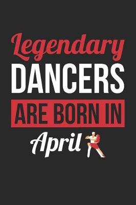 Dancing Notebook - Legendary Dancers Are Born In April Journal - Birthday Gift for Dancer Diary: Medium College-Ruled Journey Diary, 110 page, Lined, 6x9 (15.2 x 22.9 cm)