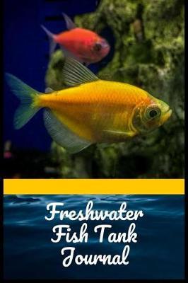 Freshwater Fish Tank Journal: Aquarium Hobbyist Record Keeping Book. Log Water Chemistry, Maintenance And Fish Health