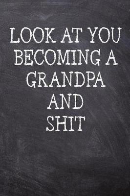 Look At You Becoming A Grandpa And Shit: College Ruled Notebook 120 Lined Pages 6 x 9 Inches Perfect Funny Gag Gift Joke Journal, Diary, Subject Composition Book With A Soft And Sturdy Matte Chalk And Black Board Themed Cover And A Cool Catchphrase