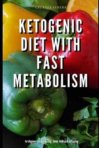 Ketogenic Diet with Fast Metabolism for Beginners + Dry Fasting: Guide to Miracle of Fasting