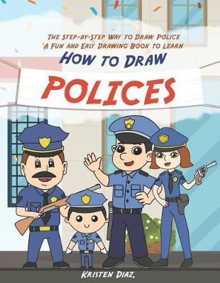 The Step-by-Step Way to Draw Police: A Fun and Easy Drawing Book to Learn How to Draw Polices