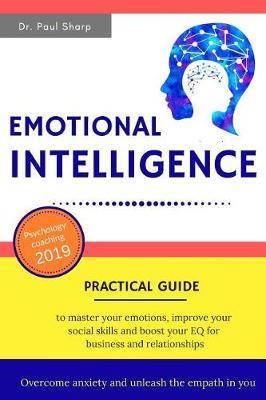 Emotional Intelligence: Practical Guide to Master Your Emotions, Improve Your Social Skills and Boost Your EQ for Business and Relationships - Overcome Anxiety and Unleash the Empath in You