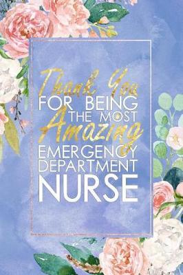 ED Nurse Gift: Thank You For Being The Most Amazing Emergency Department Nurse Blank Lined Emergency Department Nurse Journal Notebook 100+ Pages