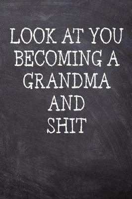 Look At You Becoming A Grandma And Shit: College Ruled Notebook 120 Lined Pages 6 x 9 Inches Perfect Funny Gag Gift Joke Journal, Diary, Subject Composition Book With A Soft And Sturdy Matte Chalk And Black Board Themed Cover And A Cool Catchphrase