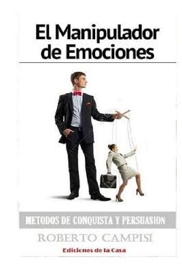 El Manipulador de Emociones: Metodos de Conquista y Persuasion