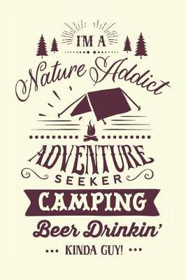 I'm a Nature Addict Adventure Seeker Camping Beer Drinkin Kinda Guy: Camping Journal for Men (Camping Gifts for Boys)