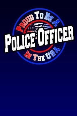 Proud To Be A Police Officer In The USA: Great Gift For Men And Women Law Enforcement Writing Book, Notebook, Journal 100 Pages 9x6 Ruled