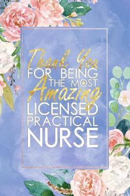 LPN Nurse Gift: Thank You For Being The Most Amazing Licensed Practical Nurse Blank Lined Licensed Practical Nurse Journal Notebook 100+ Pages