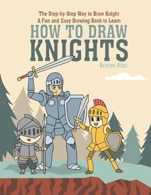 The Step-by-Step Way to Draw Knight: A Fun and Easy Drawing Book to Learn How to Draw Knights
