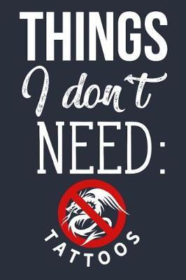 Things I Don't Need: Tattoos: Tattoo-Free & Anti Tattoo Lined Journal