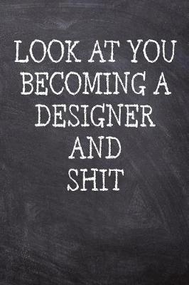 Look At You Becoming A Designer And Shit: College Ruled Notebook 120 Lined Pages 6 x 9 Inches Perfect Funny Gag Gift Joke Journal, Diary, Subject Composition Book With A Soft And Sturdy Matte Chalk And Black Board Themed Cover And A Cool Catchphrase