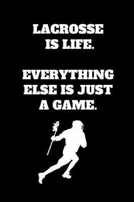 Lacrosse Is Life. Everything Else Is Just A Game.: Lacrosse Notebook for Lacrosse Players and Enthusiasts, Lacrosse Player Gift, Lacrosse Coach Journal (6 x 9 Lined Notebook, 120 pages)