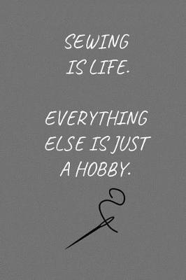 Sewing Is Life. Everything Else Is Just A Hobby.: Sewing Notebook for People Who Love Sewing (6 x 9 Lined Notebook, 120 pages)