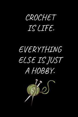 Crochet Is Life. Everything Else Is Just A Hobby.: Crochet Notebook for People Who Love Crochet (6 x 9 Lined Notebook, 120 pages)