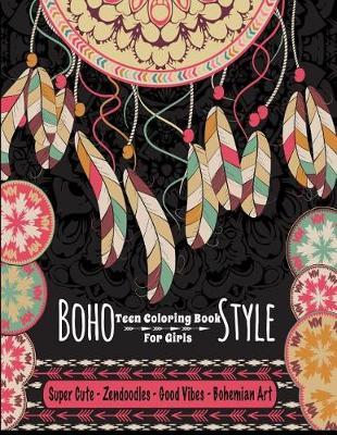 Teen Coloring Book For Girls - Boho Style: Super Cute Zendoodles, Good Vibes, Bohemian Art: Mindfulness Coloring Activity Book For Older Kids And Teens; Arts And Crafts For Teenagers Anti-Anxiety Color Therapy; Boho Images To Color