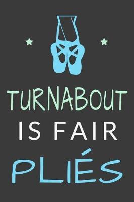 Turnabout is Fair Plies: Funny Ballet Dancer Journal Ballerina Lined Notebook