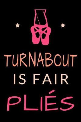 Turnabout is Fair Plies: Funny Ballet Dancer Journal Ballerina Lined Notebook