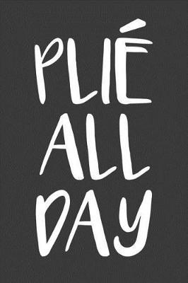 Plie All Day: Funny Ballet Dancer Journal Ballerina Lined Notebook