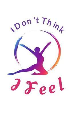 I Don't Think I Feel: Ballet Dancer Journal Ballerina Lined Notebook