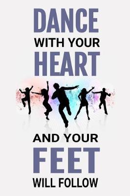 Dance With Your Heart and Your Feet Will Follow: Dancer Journal Inspirational Dancing Lined Notebook