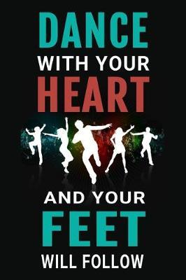 Dance With Your Heart and Your Feet Will Follow: Dancer Journal Inspirational Dancing Lined Notebook
