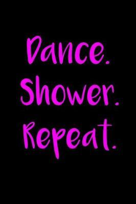 Dance. Shower. Repeat.: Dancer Journal Funny Dancing Lined Notebook