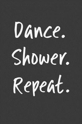 Dance. Shower. Repeat.: Dancer Journal Funny Dancing Lined Notebook