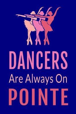 Dancers Are Always on Pointe: Funny Dance Journal Ballet Dancing Lined Notebook