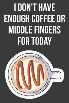 I Don't Have Enough Coffee or Middle Fingers for Today: Lined Journal: The Thoughtful Gift Card Alternative