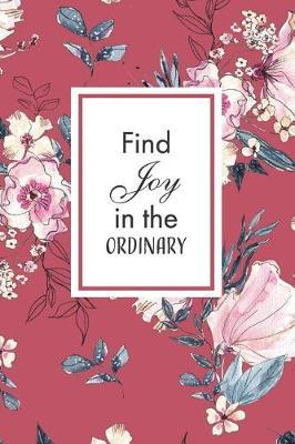 Find Joy in the Ordinary: Motivational Dot Grid Journal / Notebook, 140 Dot Grid Pages 6X9in