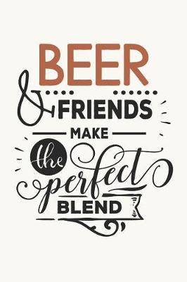 Beer and Friends Make the Perfect Blend: Funny Beer Cover for Ale Lovers (Beer Gifts for All Ages)