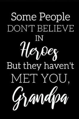 Inspirational Notebook For Grandpas: """Some People Don't Believe In Heroes But They Met You, Grandpa""- Great Gift For Father's Day, Birthdays, Christmas etc"