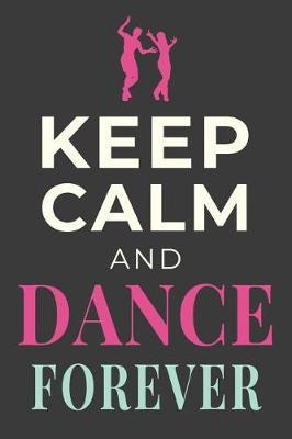 Keep Calm and Dance Forever: Dancer Journal Dancing Gift Blank Lined Notebook