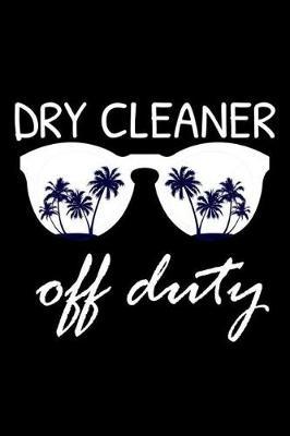 Dry Cleaner Off Duty: Funny Writing Notebook, Summer Vacation Diary, Retirement Journal, Planner Organizer for Dry Cleaners, Cleaning Services
