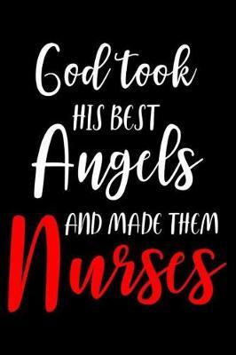 God Took His Best Angels And Made Them Nurses: Appreciation Writing Notebook, Medical Journal For Work, Daily Diary, Planner, Organizer, Appointment Book for Nurses