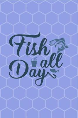 Fish All Day: Fish All Day - Funny Novelty Gag Gift Notebook / Diary / Journal Small 6 X 9