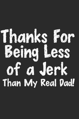 Thanks For Being Less Of A Jerk Than My Real Dad!: Lined Notebook With Quote - Fathers Day Gift for Stepdad, Bonus Dad (Gag Gifts) Funny Novelty gift for a great Dad, Great alternative to a card, bonus dad fathers day gifts