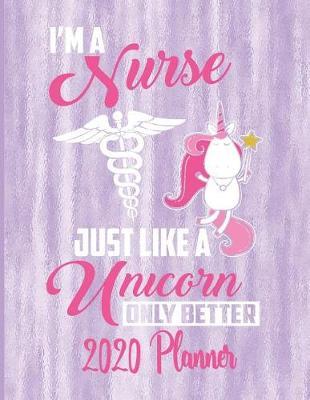 I'm A Nurse Just Like A Unicorn Only Better 2020 Planner: 2020 Nurse Planner Medical Nursing Student Diary Tracker Organizer - Unicorn Nurse Themed 2020 Planner 8.5 x 11 137 Pages