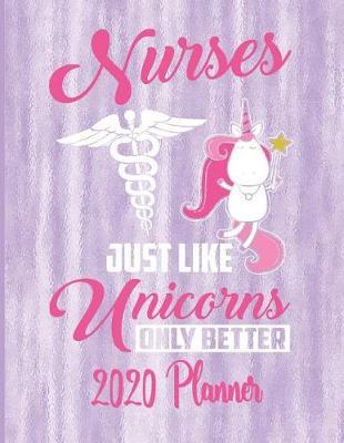 Nurses Just Like Unicorns Only Better 2020 Planner: 2020 Nurse Planner Medical Nursing Student Diary Tracker Organizer - Unicorn Nurse Themed 2020 Planner 8.5 x 11 137 Pages