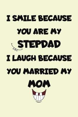 I Smile Because You Are My Stepdad I Laugh Because You Married My Mom: Funny Father's Day Gag Gift for Dad Lined Notebook Small 6x9 Size 110 pages